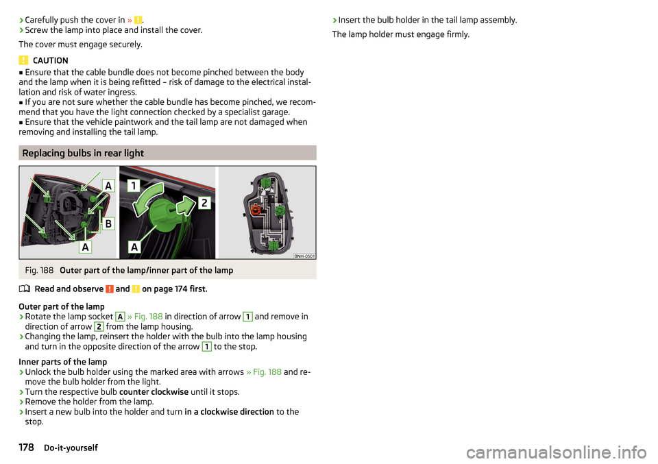 SKODA RAPID 2015 1.G Owners Manual ›Carefully push the cover in 
» .›Screw the lamp into place and install the cover.
The cover must engage securely.
CAUTION
■ Ensure that the cable bundle does not become pinched between the bod