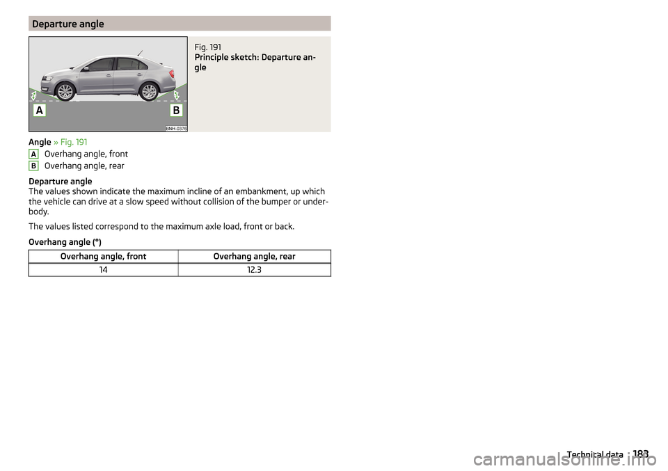 SKODA RAPID 2015 1.G Owners Manual Departure angleFig. 191 
Principle sketch: Departure an-
gle
Angle  » Fig. 191
Overhang angle, front
Overhang angle, rear
Departure angle
The values shown indicate the maximum incline of an embankmen