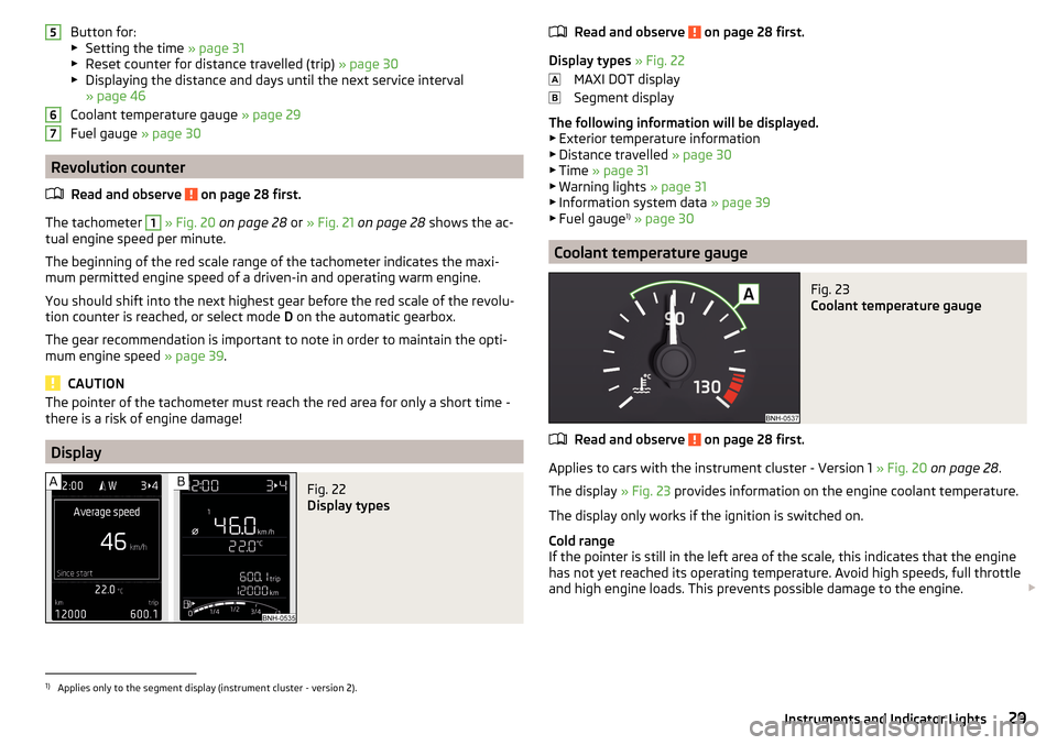 SKODA RAPID 2015 1.G Owners Guide Button for:
▶ Setting the time  » page 31
▶ Reset counter for distance travelled (trip)  » page 30
▶ Displaying the distance and days until the next service interval
» page 46
Coolant tempera