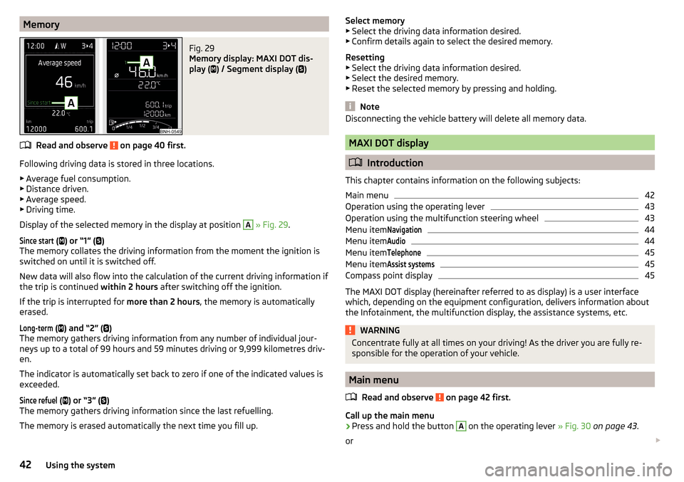 SKODA RAPID 2015 1.G Service Manual MemoryFig. 29 
Memory display: MAXI DOT dis-
play ( 
) / Segment display ( 
)
Read and observe  on page 40 first.
Following driving data is stored in three locations.
▶ Average fuel consumptio