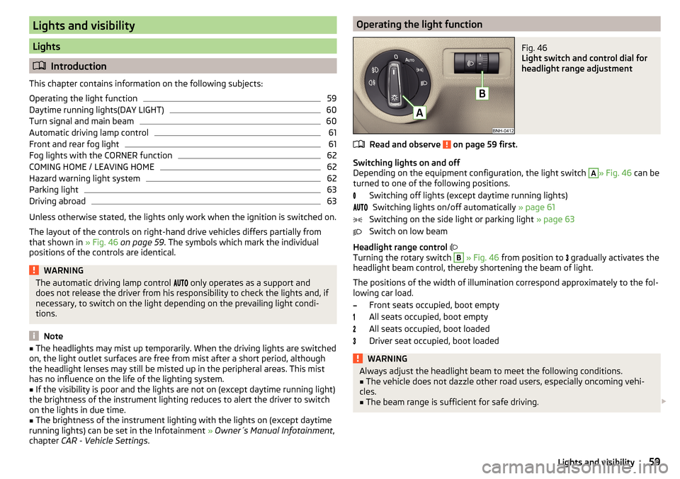 SKODA RAPID 2015 1.G User Guide Lights and visibility
Lights
Introduction
This chapter contains information on the following subjects:
Operating the light function
59
Daytime running lights(DAY LIGHT)
60
Turn signal and main beam SKODA RAPID 2015 1.G User Guide Lights and visibility
Lights
Introduction
This chapter contains information on the following subjects:
Operating the light function
59
Daytime running lights(DAY LIGHT)
60
Turn signal and main beam