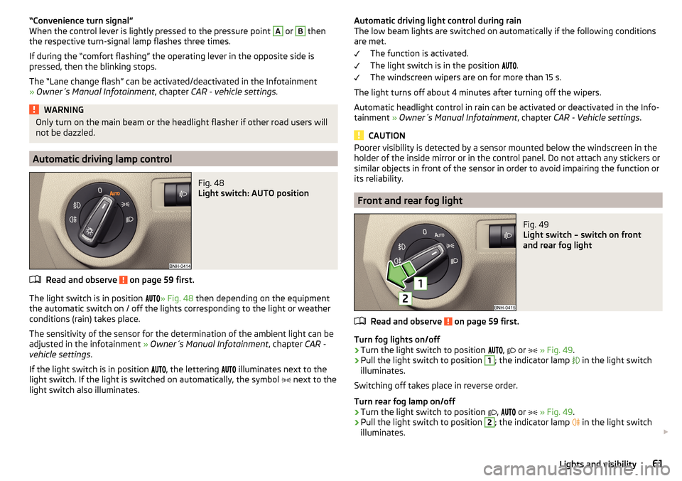 SKODA RAPID 2015 1.G Owners Manual “Convenience turn signal”
When the control lever is lightly pressed to the pressure point A or B then
the respective turn-signal lamp flashes three times.
If during the “comfort flashing” the 