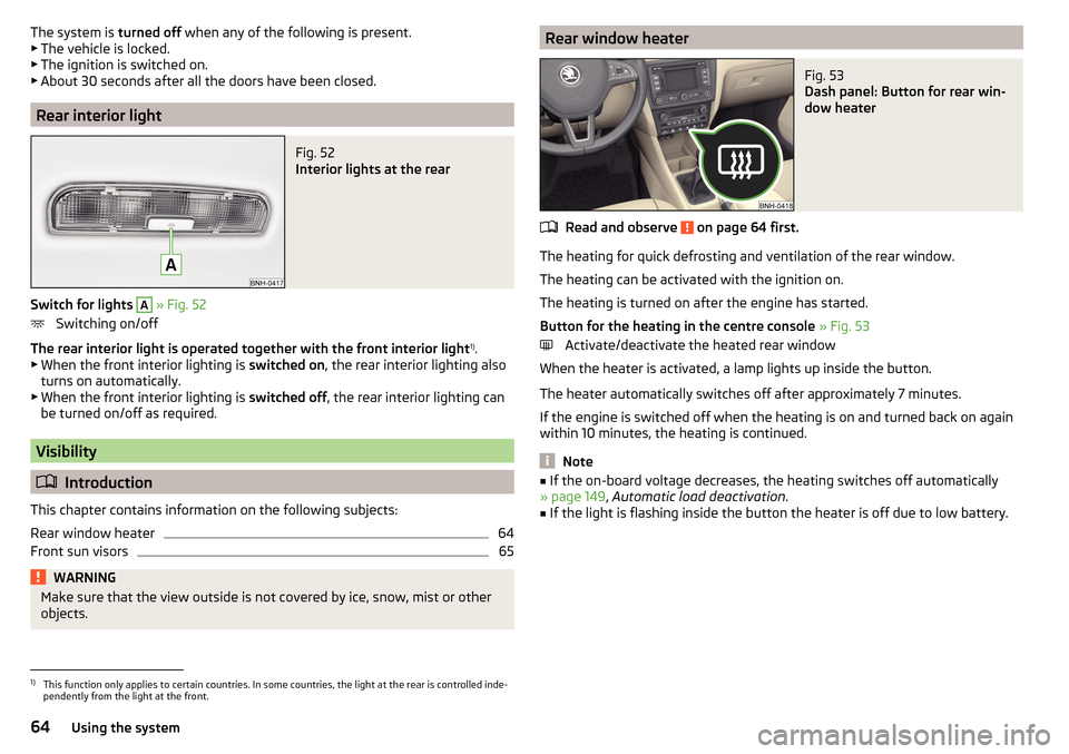 SKODA RAPID 2015 1.G Owners Guide The system is turned off when any of the following is present.
▶ The vehicle is locked.
▶ The ignition is switched on.
▶ About 30 seconds after all the doors have been closed.
Rear interior ligh SKODA RAPID 2015 1.G Owners Guide The system is turned off when any of the following is present.
▶ The vehicle is locked.
▶ The ignition is switched on.
▶ About 30 seconds after all the doors have been closed.
Rear interior ligh