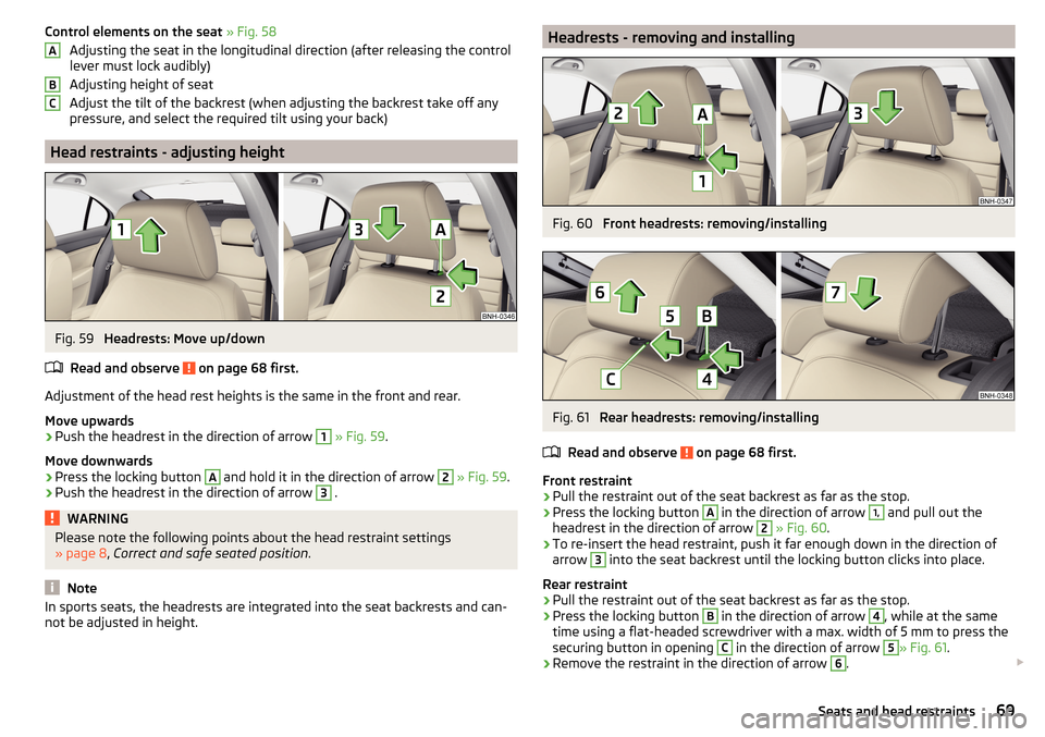 SKODA RAPID 2015 1.G Owners Manual Control elements on the seat » Fig. 58
Adjusting the seat in the longitudinal direction (after releasing the control
lever must lock audibly)
Adjusting height of seat
Adjust the tilt of the backrest 