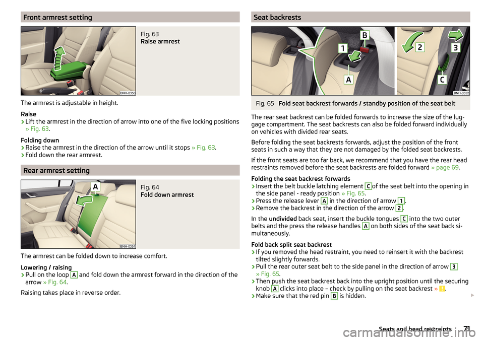 SKODA RAPID 2015 1.G Owners Manual Front armrest settingFig. 63 
Raise armrest
The armrest is adjustable in height.
Raise
›
Lift the armrest in the direction of arrow into one of the five locking positions
» Fig. 63 .
Folding down
�