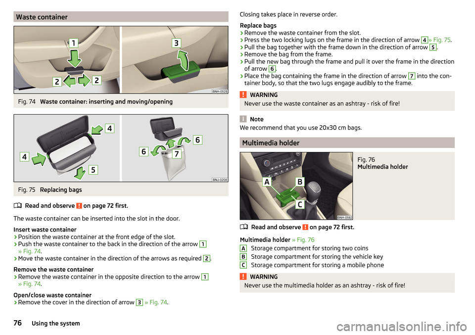 SKODA RAPID 2015 1.G Manual PDF Waste containerFig. 74
Waste container: inserting and moving/opening
Fig. 75
Replacing bags
Read and observe
on page 72 first.
The waste container can be inserted into the slot in the door.
Insert SKODA RAPID 2015 1.G Manual PDF Waste containerFig. 74
Waste container: inserting and moving/opening
Fig. 75
Replacing bags
Read and observe
on page 72 first.
The waste container can be inserted into the slot in the door.
Insert