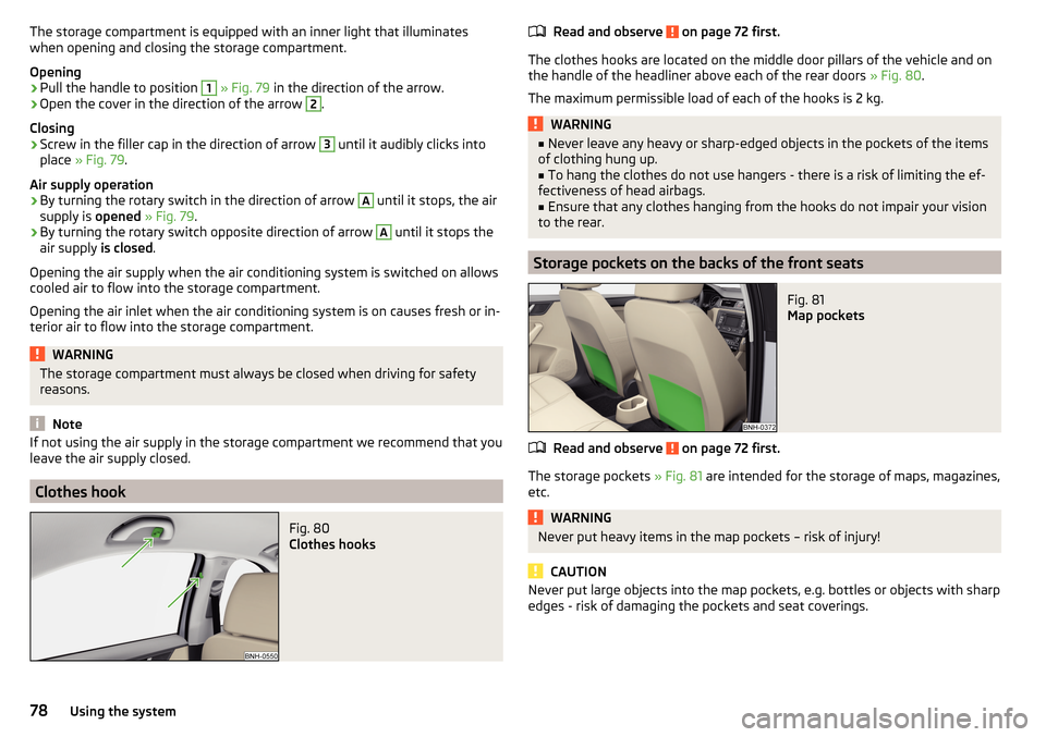 SKODA RAPID 2015 1.G Owners Manual The storage compartment is equipped with an inner light that illuminates
when opening and closing the storage compartment.
Opening›
Pull the handle to position 
1
  » Fig. 79  in the direction of t