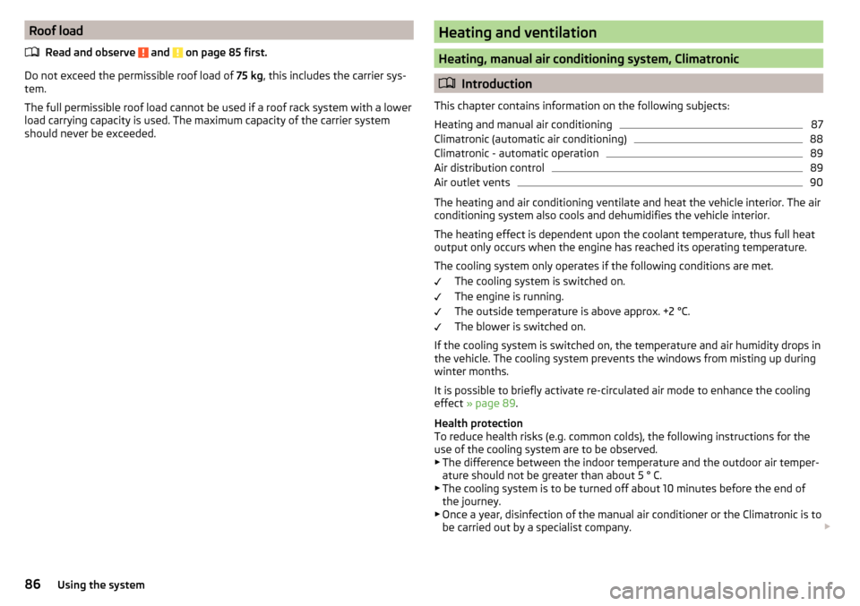 SKODA RAPID 2015 1.G Owners Manual Roof loadRead and observe 
 and  on page 85 first.
Do not exceed the permissible roof load of  75 kg, this includes the carrier sys-
tem.
The full permissible roof load cannot be used if a roof rack s