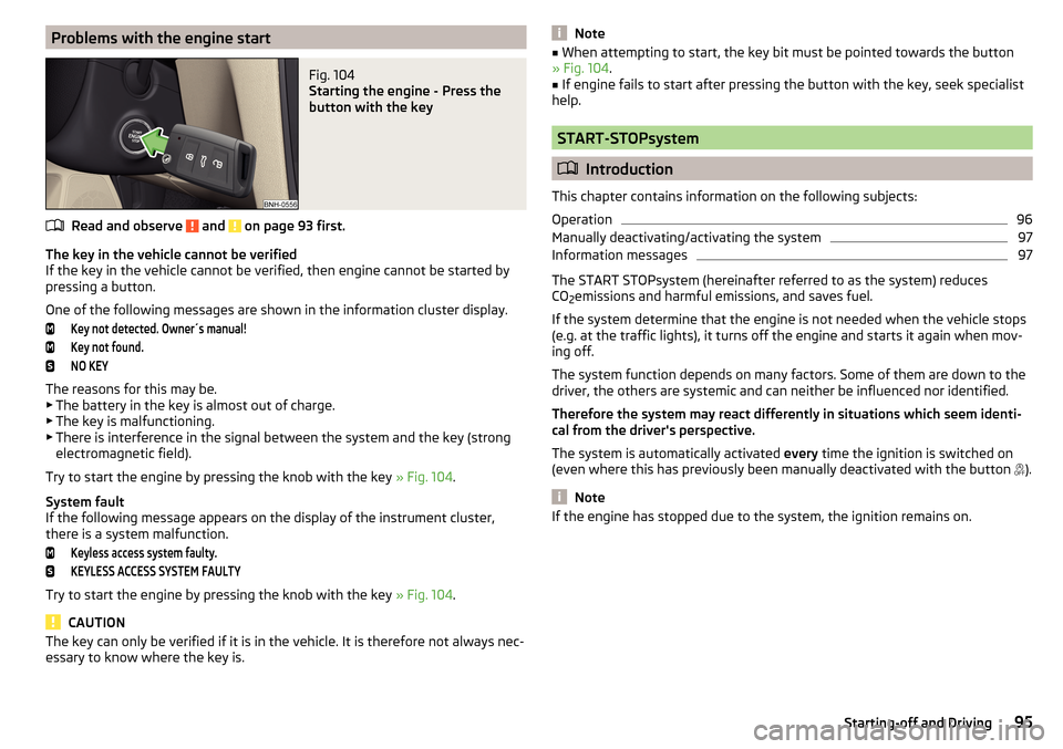 SKODA RAPID 2015 1.G Owners Manual Problems with the engine startFig. 104 
Starting the engine - Press the
button with the key
Read and observe  and  on page 93 first.
The key in the vehicle cannot be verified
If the key in the vehicle