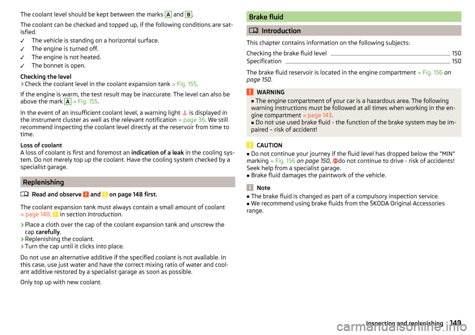 SKODA RAPID SPACEBACK 2015 1.G Owners Manual The coolant level should be kept between the marks A and B.
The coolant can be checked and topped up, if the following conditions are sat-
isfied.
The vehicle is standing on a horizontal surface.
The 