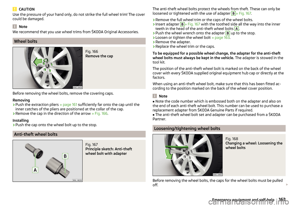 SKODA RAPID SPACEBACK 2015 1.G Owners Manual CAUTIONUse the pressure of your hand only, do not strike the full wheel trim! The cover
could be damaged.
Note
We recommend that you use wheel trims from ŠKODA Original Accessories.
Wheel bolts
Fig. 