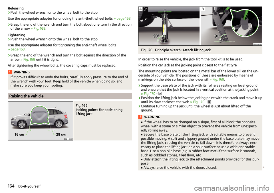 SKODA RAPID SPACEBACK 2015 1.G Owners Manual Releasing›Push the wheel wrench onto the wheel bolt to the stop.
Use the appropriate adapter for undoing the anti-theft wheel bolts  » page 163.›
Grasp the end of the wrench and turn the bolt abo