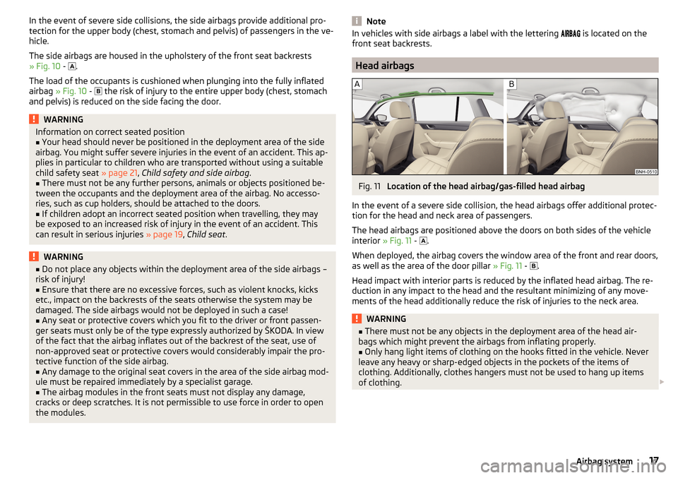 SKODA RAPID SPACEBACK 2015 1.G Owners Manual In the event of severe side collisions, the side airbags provide additional pro-
tection for the upper body (chest, stomach and pelvis) of passengers in the ve-
hicle.
The side airbags are housed in t