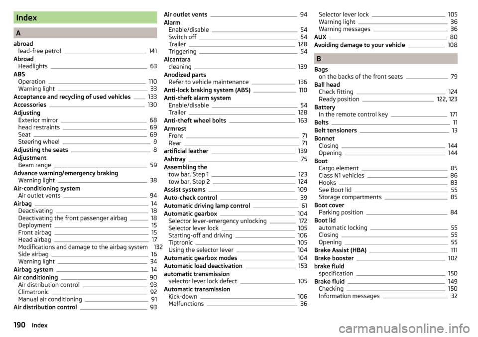 SKODA RAPID SPACEBACK 2015 1.G Owners Manual Index
A
abroad lead-free petrol
141
Abroad Headlights
63
ABS Operation
110
Warning light33
Acceptance and recycling of used vehicles133
Accessories130
Adjusting Exterior mirror
68
head restraints69
Se