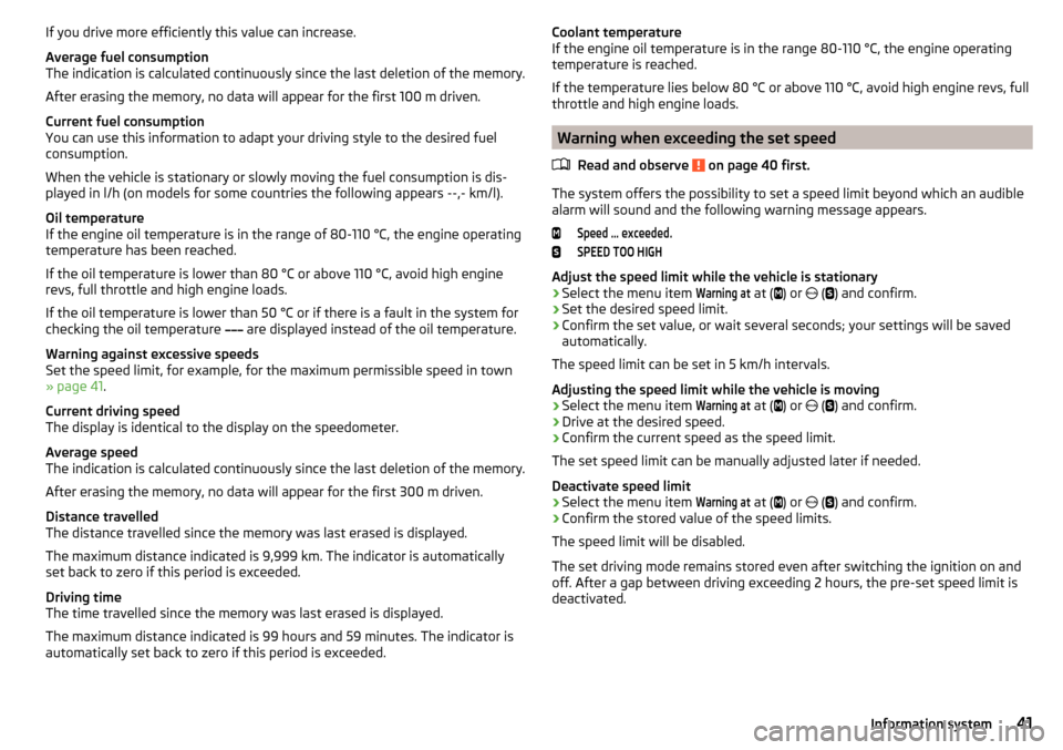 SKODA RAPID SPACEBACK 2015 1.G Owners Manual If you drive more efficiently this value can increase.
Average fuel consumption
The indication is calculated continuously since the last deletion of the memory.
After erasing the memory, no data will 