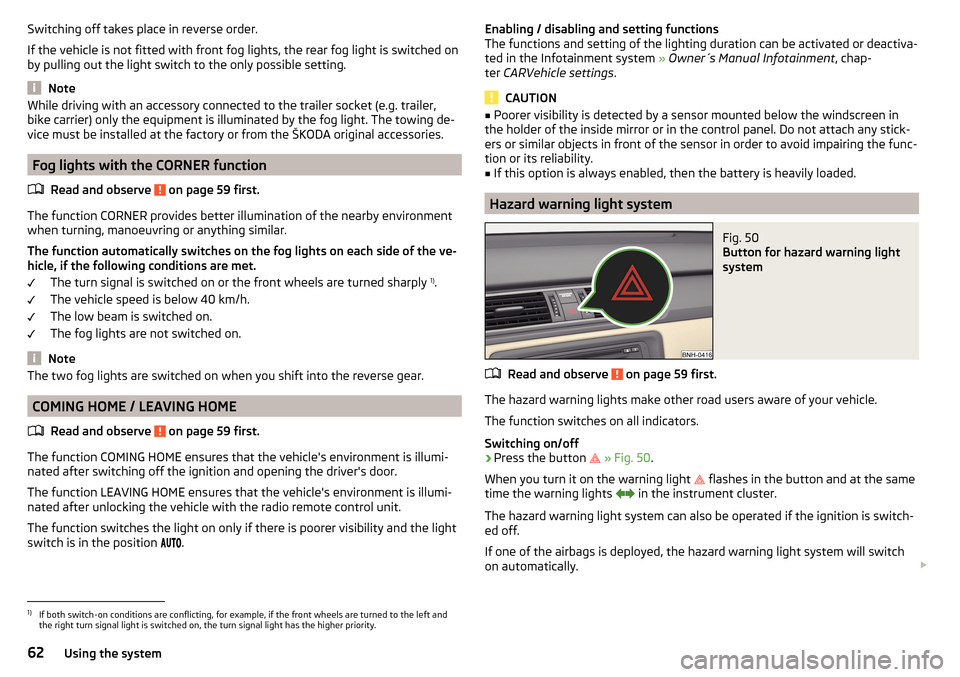 SKODA RAPID SPACEBACK 2015 1.G Owners Manual Switching off takes place in reverse order.
If the vehicle is not fitted with front fog lights, the rear fog light is switched on
by pulling out the light switch to the only possible setting.
Note
Whi