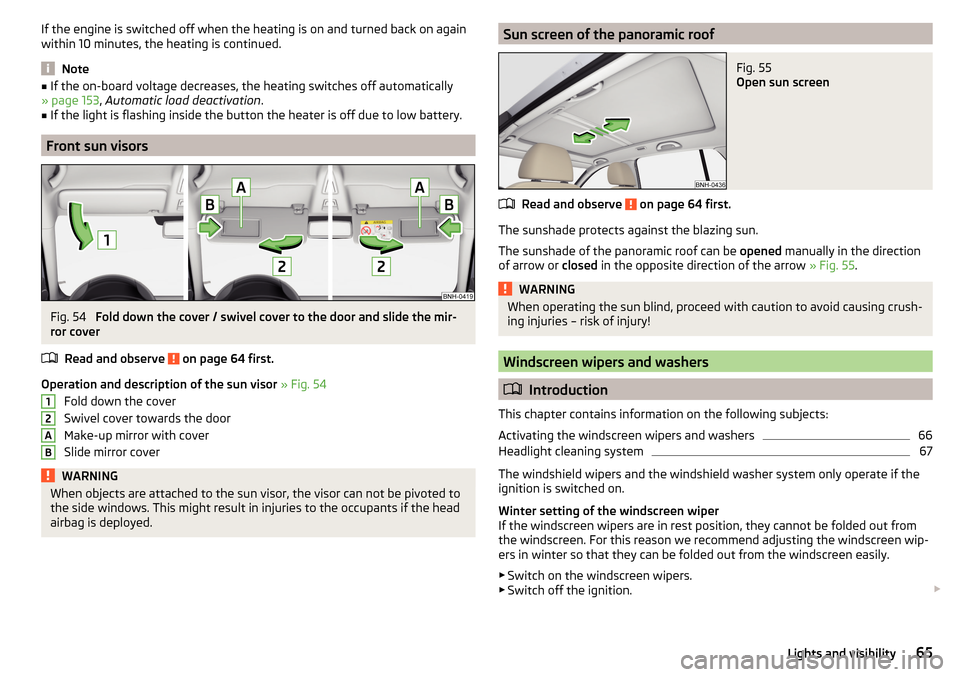 SKODA RAPID SPACEBACK 2015 1.G Owners Manual If the engine is switched off when the heating is on and turned back on again
within 10 minutes, the heating is continued.
Note
■ If the on-board voltage decreases, the heating switches off automati