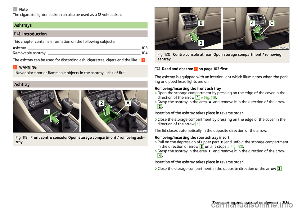 SKODA SUPERB 2015 3.G / (B8/3V) Manual Online NoteThe cigarette lighter socket can also be used as a 12 volt socket.
Ashtrays
Introduction
This chapter contains information on the following subjects:
Ashtray
103
Removable ashtray
104
The ashtr SKODA SUPERB 2015 3.G / (B8/3V) Manual Online NoteThe cigarette lighter socket can also be used as a 12 volt socket.
Ashtrays
Introduction
This chapter contains information on the following subjects:
Ashtray
103
Removable ashtray
104
The ashtr