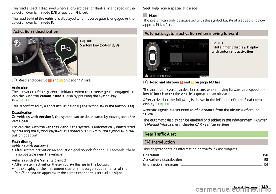 SKODA SUPERB 2015 3.G / (B8/3V) Owners Manual The road ahead is displayed when a forward gear or Neutral is engaged or the
selector lever is in mode D/S or position N is set.
The road behind the vehicle is displayed when reverse gear is engag SKODA SUPERB 2015 3.G / (B8/3V) Owners Manual The road ahead is displayed when a forward gear or Neutral is engaged or the
selector lever is in mode D/S or position N is set.
The road behind the vehicle is displayed when reverse gear is engag