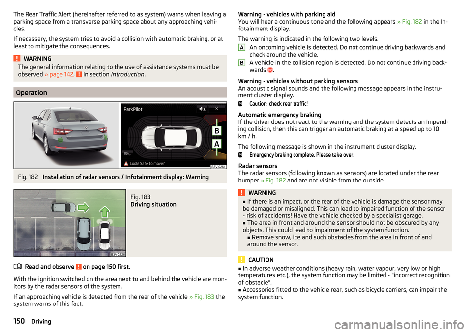 SKODA SUPERB 2015 3.G / (B8/3V) User Guide The Rear Traffic Alert (hereinafter referred to as system) warns when leaving a
parking space from a transverse parking space about any approaching vehi-
cles.
If necessary, the system tries to avoid SKODA SUPERB 2015 3.G / (B8/3V) User Guide The Rear Traffic Alert (hereinafter referred to as system) warns when leaving a
parking space from a transverse parking space about any approaching vehi-
cles.
If necessary, the system tries to avoid