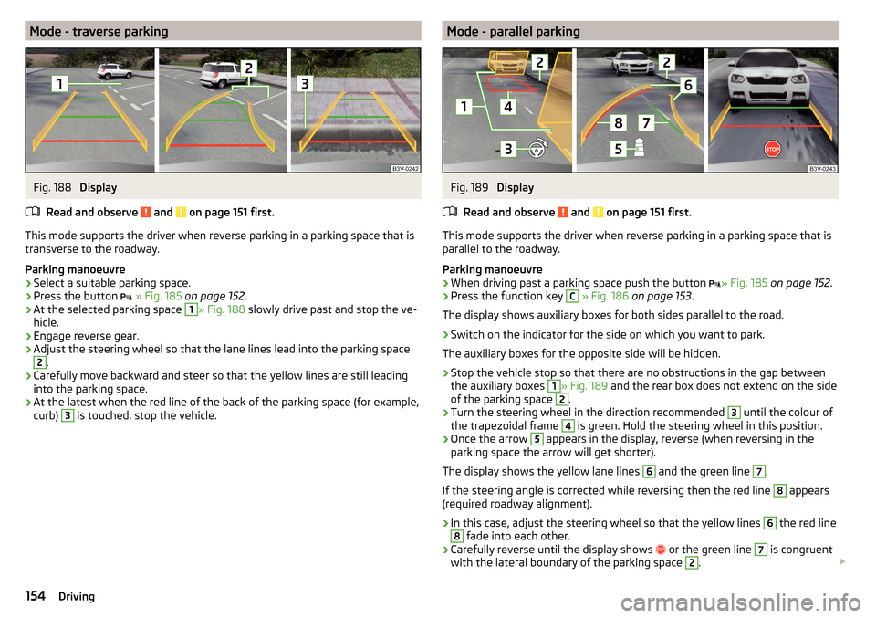 SKODA SUPERB 2015 3.G / (B8/3V) Owners Manual Mode - traverse parkingFig. 188 
Display
Read and observe 
 and  on page 151 first.
This mode supports the driver when reverse parking in a parking space that is
transverse to the roadway.
Parking man