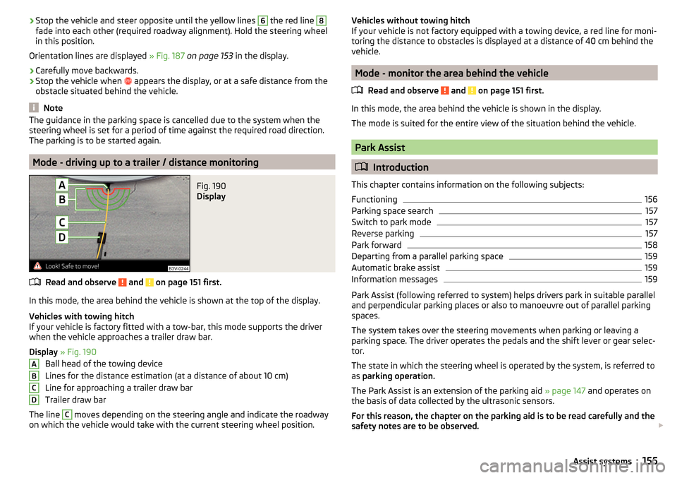 SKODA SUPERB 2015 3.G / (B8/3V) Owners Manual ›Stop the vehicle and steer opposite until the yellow lines 6 the red line 8fade into each other (required roadway alignment). Hold the steering wheel
in this position.
Orientation lines are display