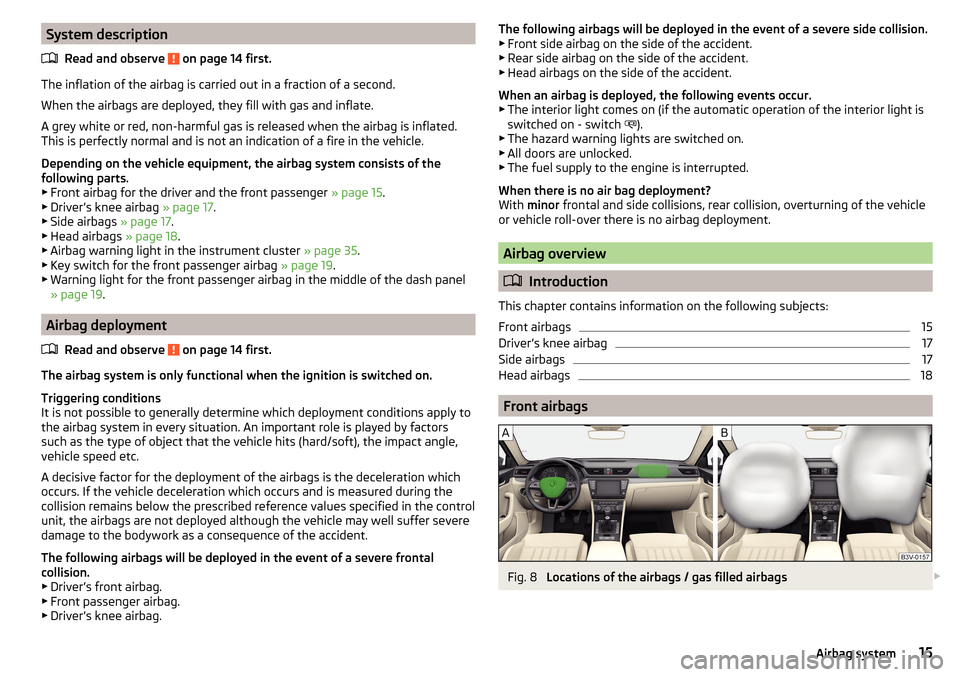 SKODA SUPERB 2015 3.G / (B8/3V) Owners Manual System descriptionRead and observe 
 on page 14 first.
The inflation of the airbag is carried out in a fraction of a second.
When the airbags are deployed, they fill with gas and inflate.
A grey white