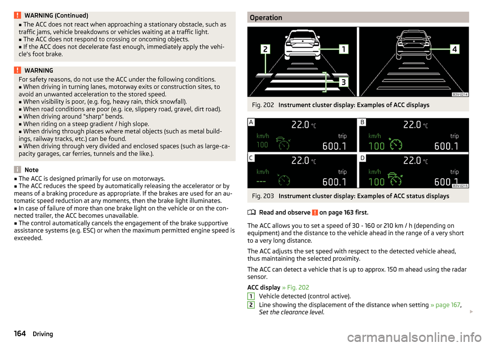 SKODA SUPERB 2015 3.G / (B8/3V) Owners Manual WARNING (Continued)■The ACC does not react when approaching a stationary obstacle, such as
traffic jams, vehicle breakdowns or vehicles waiting at a traffic light.■
The ACC does not respond to cro SKODA SUPERB 2015 3.G / (B8/3V) Owners Manual WARNING (Continued)■The ACC does not react when approaching a stationary obstacle, such as
traffic jams, vehicle breakdowns or vehicles waiting at a traffic light.■
The ACC does not respond to cro