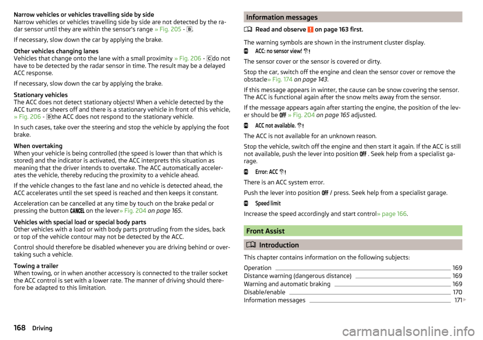 SKODA SUPERB 2015 3.G / (B8/3V) Owners Manual Narrow vehicles or vehicles travelling side by side
Narrow vehicles or vehicles travelling side by side are not detected by the ra-
dar sensor until they are within the sensors range » Fig. 205 - SKODA SUPERB 2015 3.G / (B8/3V) Owners Manual Narrow vehicles or vehicles travelling side by side
Narrow vehicles or vehicles travelling side by side are not detected by the ra-
dar sensor until they are within the sensors range » Fig. 205 -