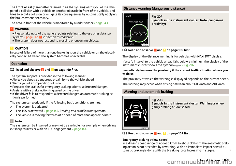 SKODA SUPERB 2015 3.G / (B8/3V) Owners Manual The Front Assist (hereinafter referred to as the system) warns you of the dan-
ger of a collision with a vehicle or another obstacle in front of the vehicle, and
tries to avoid a collision or mitigate SKODA SUPERB 2015 3.G / (B8/3V) Owners Manual The Front Assist (hereinafter referred to as the system) warns you of the dan-
ger of a collision with a vehicle or another obstacle in front of the vehicle, and
tries to avoid a collision or mitigate