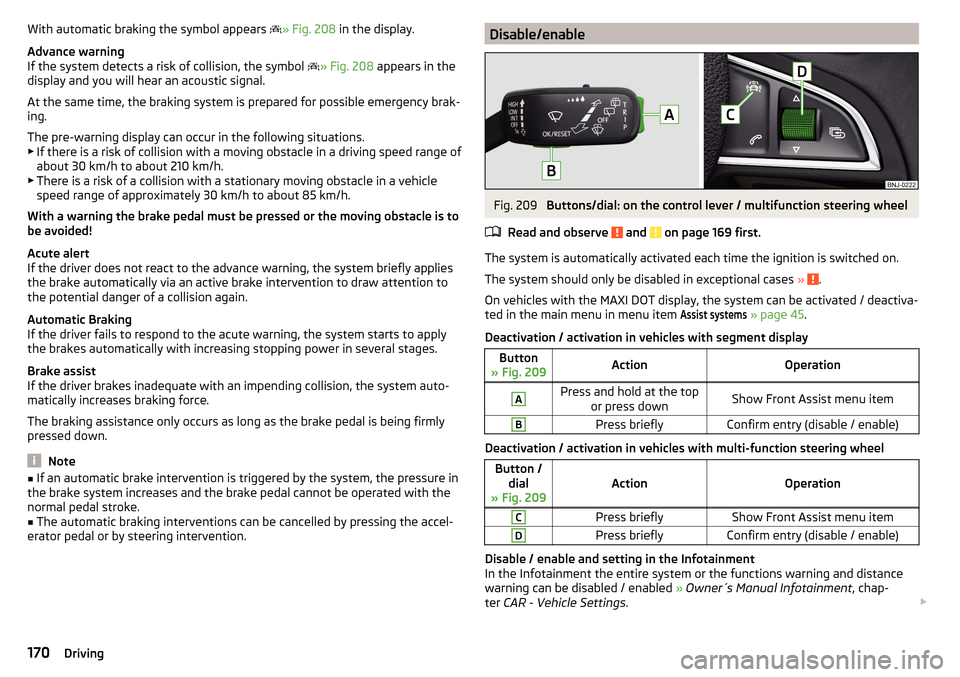SKODA SUPERB 2015 3.G / (B8/3V) Owners Manual With automatic braking the symbol appears » Fig. 208 in the display.
Advance warning
If the system detects a risk of collision, the symbol
» Fig. 208 appears in the
display and you will he SKODA SUPERB 2015 3.G / (B8/3V) Owners Manual With automatic braking the symbol appears » Fig. 208 in the display.
Advance warning
If the system detects a risk of collision, the symbol
» Fig. 208 appears in the
display and you will he