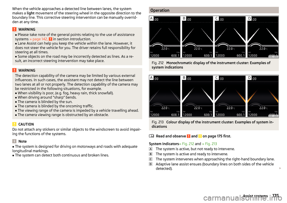 SKODA SUPERB 2015 3.G / (B8/3V) Owners Manual When the vehicle approaches a detected line between lanes, the system
makes a light movement of the steering wheel in the opposite direction to the
boundary line. This corrective steering interventio SKODA SUPERB 2015 3.G / (B8/3V) Owners Manual When the vehicle approaches a detected line between lanes, the system
makes a light movement of the steering wheel in the opposite direction to the
boundary line. This corrective steering interventio