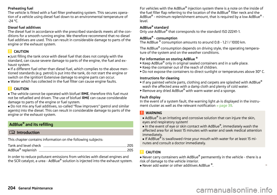 SKODA SUPERB 2015 3.G / (B8/3V) Owners Manual Preheating fuel
The vehicle is fitted with a fuel filter preheating system. This secures opera-
tion of a vehicle using diesel fuel down to an environmental temperature of
-24 °C.
Diesel fuel additiv SKODA SUPERB 2015 3.G / (B8/3V) Owners Manual Preheating fuel
The vehicle is fitted with a fuel filter preheating system. This secures opera-
tion of a vehicle using diesel fuel down to an environmental temperature of
-24 °C.
Diesel fuel additiv