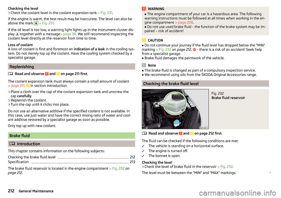 SKODA SUPERB 2015 3.G / (B8/3V) User Guide Checking the level›Check the coolant level in the coolant expansion tank » Fig. 231.
If the engine is warm, the test result may be inaccurate. The level can also be
above the mark A
  » Fig. 231 .