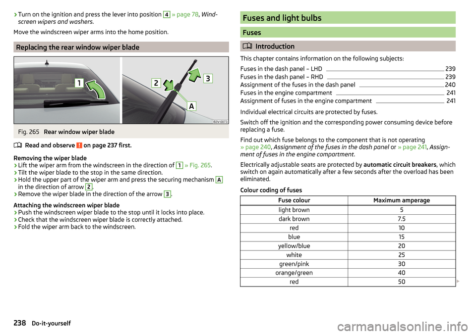 SKODA SUPERB 2015 3.G / (B8/3V) Owners Manual ›Turn on the ignition and press the lever into position 4 
» page 78 , Wind-
screen wipers and washers .
Move the windscreen wiper arms into the home position.
Replacing the rear window wiper blade