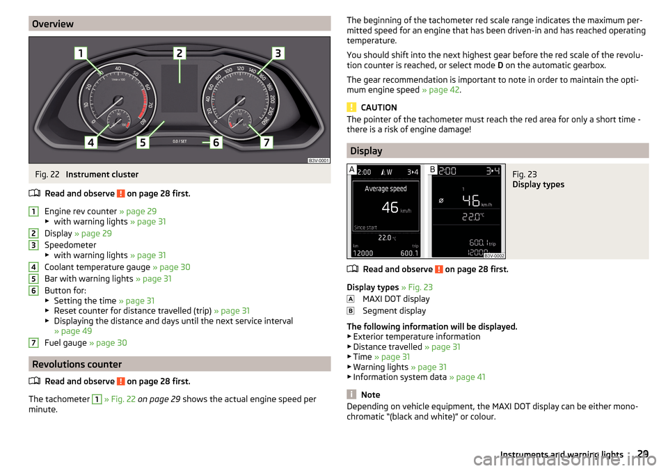 SKODA SUPERB 2015 3.G / (B8/3V) Owners Manual OverviewFig. 22 
Instrument cluster
Read and observe 
 on page 28 first.
Engine rev counter  » page 29
▶ with warning lights  » page 31
Display  » page 29
Speedometer
▶ with warning lights  » 