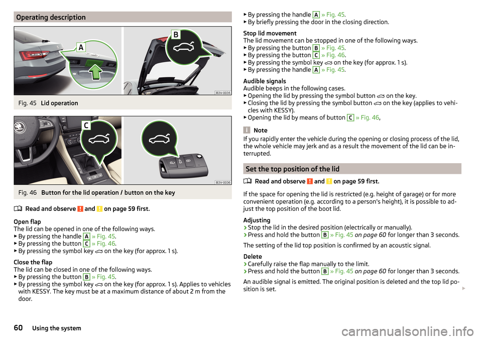 SKODA SUPERB 2015 3.G / (B8/3V) User Guide Operating descriptionFig. 45
Lid operation
Fig. 46
Button for the lid operation / button on the key
Read and observe
and on page 59 first.
Open flap
The lid can be opened in one of the following SKODA SUPERB 2015 3.G / (B8/3V) User Guide Operating descriptionFig. 45
Lid operation
Fig. 46
Button for the lid operation / button on the key
Read and observe
and on page 59 first.
Open flap
The lid can be opened in one of the following
