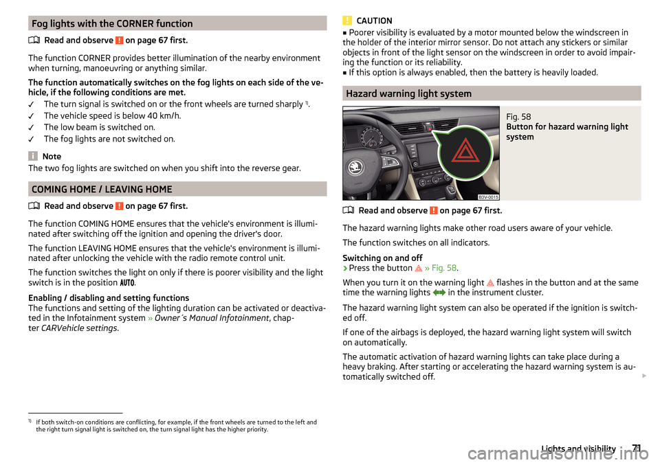 SKODA SUPERB 2015 3.G / (B8/3V) Owners Manual Fog lights with the CORNER functionRead and observe 
 on page 67 first.
The function CORNER provides better illumination of the nearby environment
when turning, manoeuvring or anything similar.
The fu