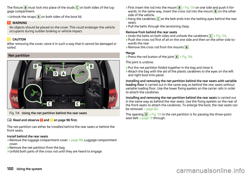 SKODA YETI 2015 1.G / 5L Owners Manual The fixture B must lock into place of the studs C on both sides of the lug-
gage compartment.›
Unhook the straps 
A
 on both sides of the boot lid.
WARNINGNo objects should be placed on the cover. T