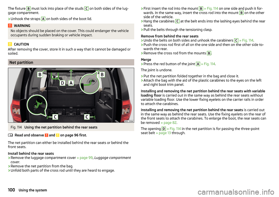 SKODA YETI 2015 1.G / 5L Owners Manual The fixture B must lock into place of the studs C on both sides of the lug-
gage compartment.›
Unhook the straps
A
on both sides of the boot lid.
WARNINGNo objects should be placed on the cover. T SKODA YETI 2015 1.G / 5L Owners Manual The fixture B must lock into place of the studs C on both sides of the lug-
gage compartment.›
Unhook the straps
A
on both sides of the boot lid.
WARNINGNo objects should be placed on the cover. T