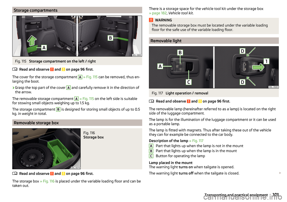 SKODA YETI 2015 1.G / 5L Owners Manual Storage compartmentsFig. 115 
Storage compartment on the left / right
Read and observe 
 and  on page 96 first.
The cover for the storage compartment 
A
  » Fig. 115  can be removed, thus en-
larging
