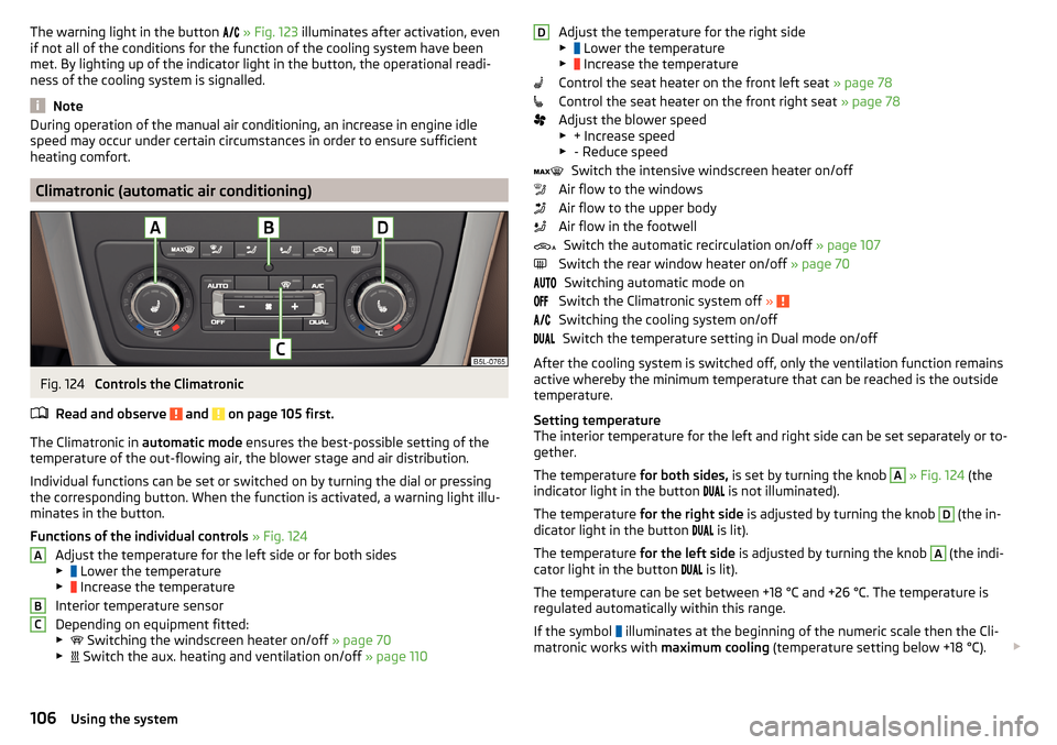 SKODA YETI 2015 1.G / 5L Owners Manual The warning light in the button  » Fig. 123  illuminates after activation, even
if not all of the conditions for the function of the cooling system have been
met. By lighting up of the indic