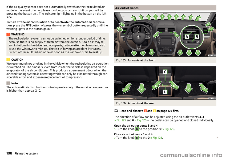 SKODA YETI 2015 1.G / 5L Owners Manual If the air quality sensor does not automatically switch on the recirculated air
mode in the event of an unpleasant odour, you can switch it on yourself by
pressing the button . The indicator light SKODA YETI 2015 1.G / 5L Owners Manual If the air quality sensor does not automatically switch on the recirculated air
mode in the event of an unpleasant odour, you can switch it on yourself by
pressing the button . The indicator light