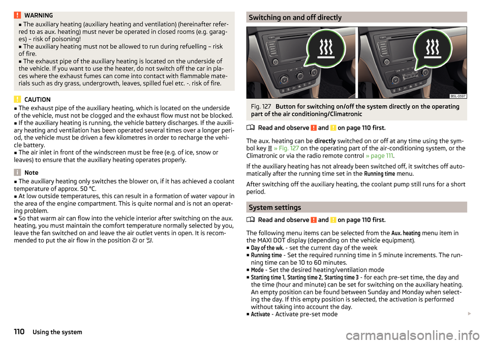 SKODA YETI 2015 1.G / 5L Owners Manual WARNING■The auxiliary heating (auxiliary heating and ventilation) (hereinafter refer-
red to as aux. heating) must never be operated in closed rooms (e.g. garag-
es) – risk of poisoning!■
The au