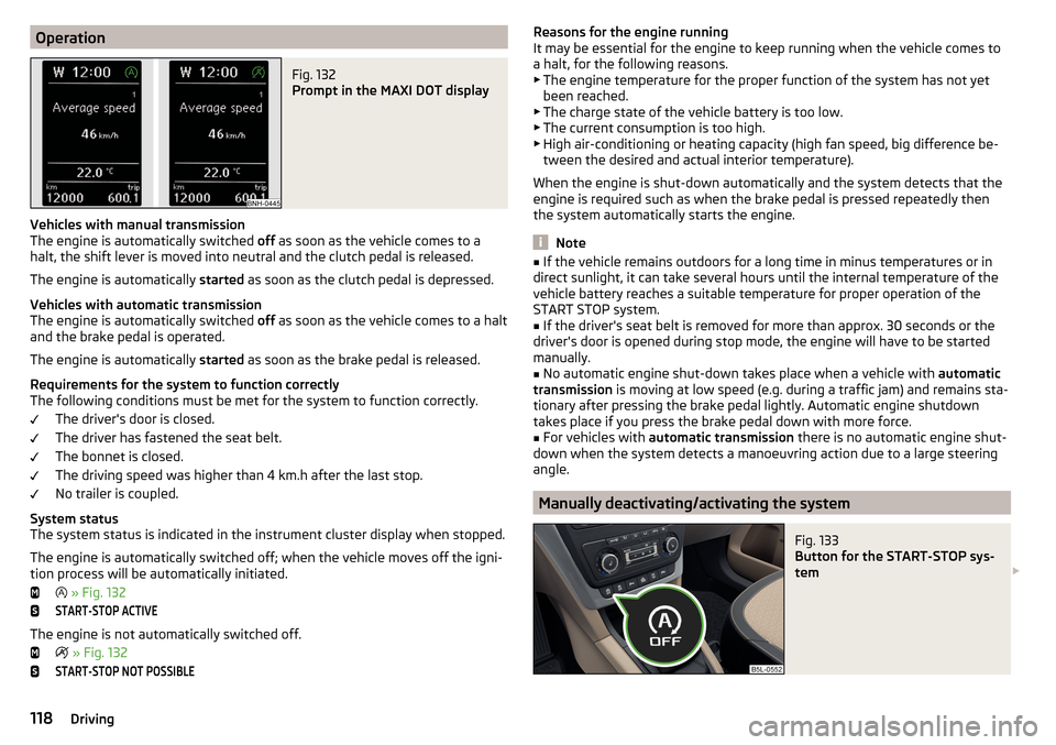 SKODA YETI 2015 1.G / 5L Owners Guide OperationFig. 132 
Prompt in the MAXI DOT display
Vehicles with manual transmission
The engine is automatically switched  off as soon as the vehicle comes to a
halt, the shift lever is moved into neut