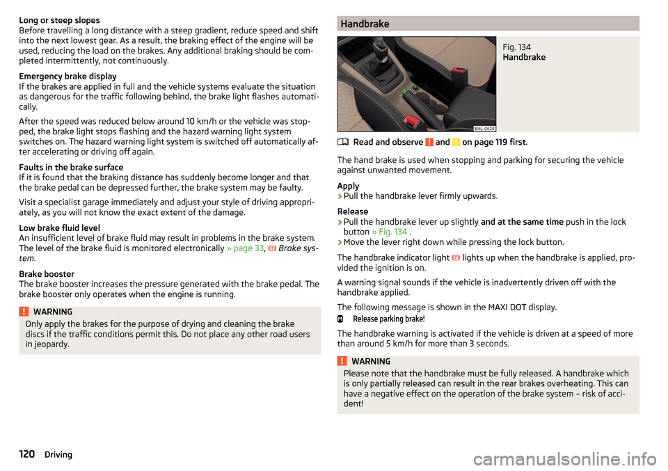 SKODA YETI 2015 1.G / 5L Owners Manual Long or steep slopes
Before travelling a long distance with a steep gradient, reduce speed and shift
into the next lowest gear. As a result, the braking effect of the engine will be
used, reducing the