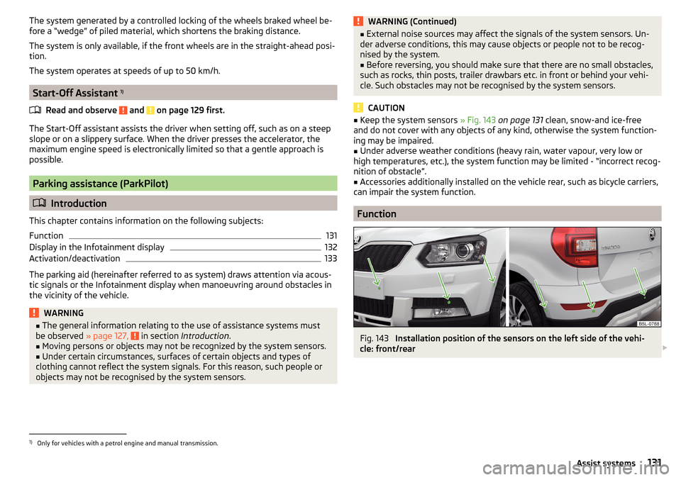 SKODA YETI 2015 1.G / 5L Owners Manual The system generated by a controlled locking of the wheels braked wheel be-
fore a “wedge” of piled material, which shortens the braking distance.
The system is only available, if the front wheels