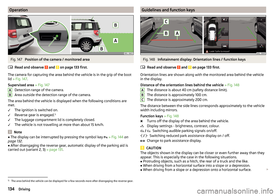 SKODA YETI 2015 1.G / 5L Owners Manual OperationFig. 147 
Position of the camera / monitored area
Read and observe 
 and  on page 133 first.
The camera for capturing the area behind the vehicle is in the grip of the boot
lid  » Fig. 147 .