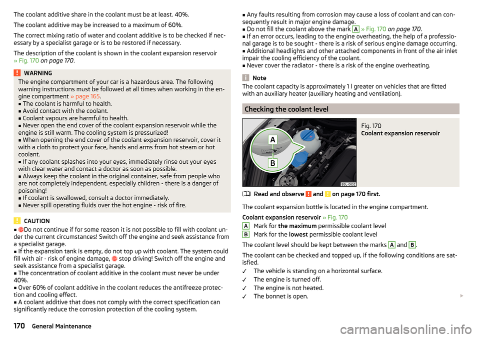 SKODA YETI 2015 1.G / 5L Owners Manual The coolant additive share in the coolant must be at least. 40%.
The coolant additive may be increased to a maximum of 60%.
The correct mixing ratio of water and coolant additive is to be checked if n