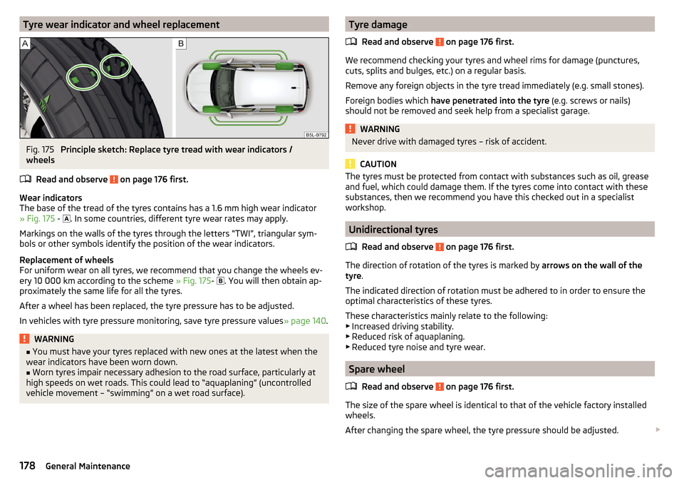 SKODA YETI 2015 1.G / 5L Owners Manual Tyre wear indicator and wheel replacementFig. 175 
Principle sketch: Replace tyre tread with wear indicators /
wheels
Read and observe 
 on page 176 first.
Wear indicators
The base of the tread of the